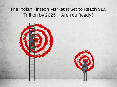 The Indian Fintech Market Is Set to Reach $1.5 Trillion by 2025 — Are You Ready?